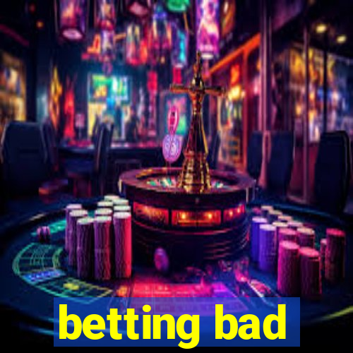 betting bad