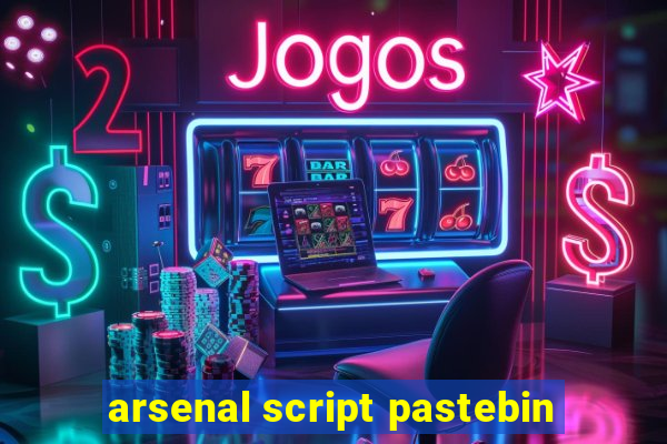 arsenal script pastebin