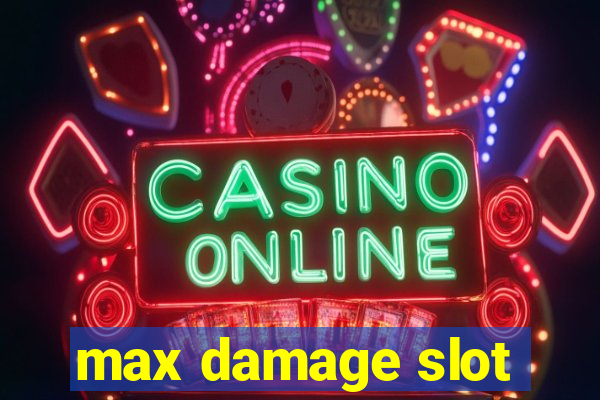 max damage slot