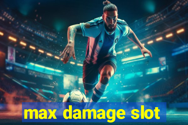 max damage slot