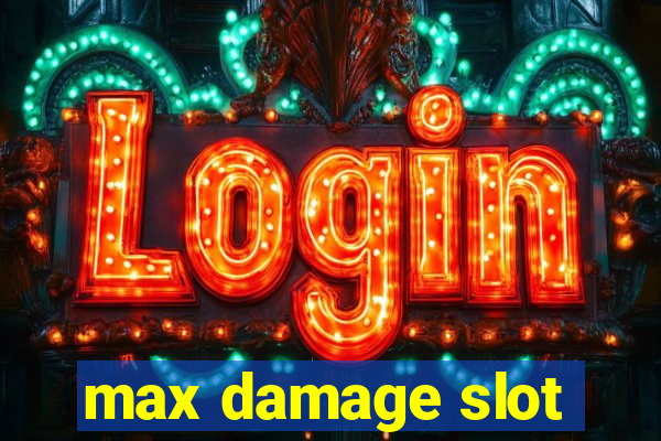 max damage slot