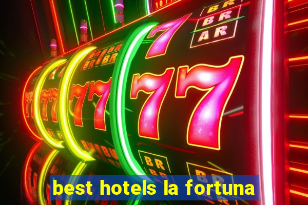 best hotels la fortuna