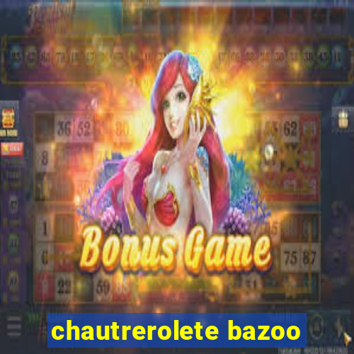 chautrerolete bazoo