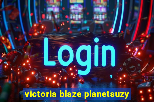 victoria blaze planetsuzy