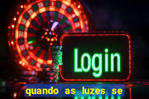 quando as luzes se apagam redecanais