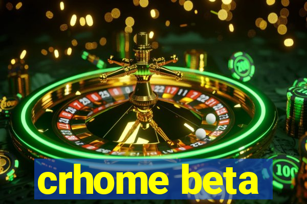 crhome beta