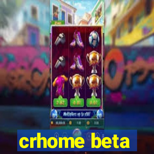 crhome beta