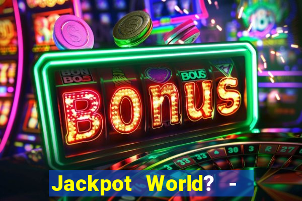 Jackpot World? -  Slots Casino