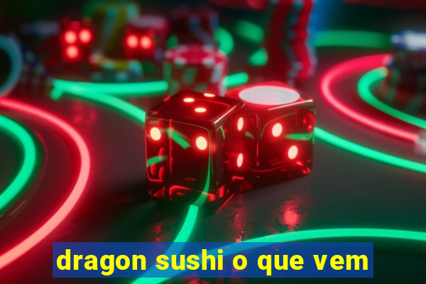 dragon sushi o que vem