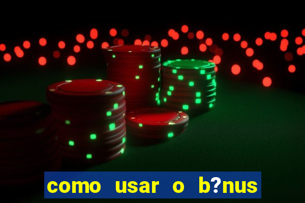 como usar o b?nus de cassino da estrela bet