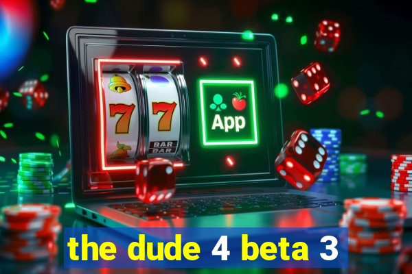 the dude 4 beta 3