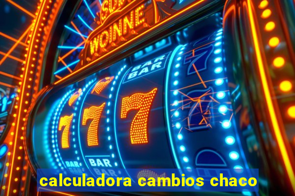 calculadora cambios chaco