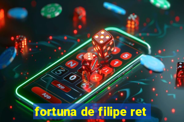 fortuna de filipe ret