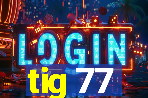 tig 77