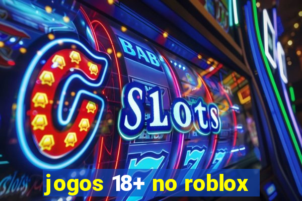 jogos 18+ no roblox