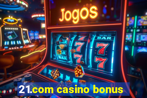 21.com casino bonus