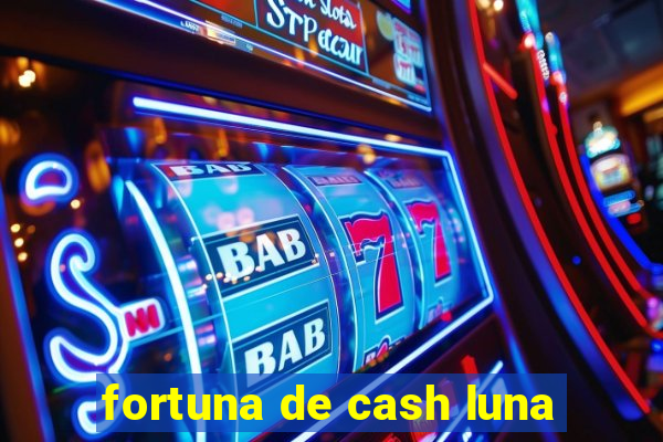 fortuna de cash luna