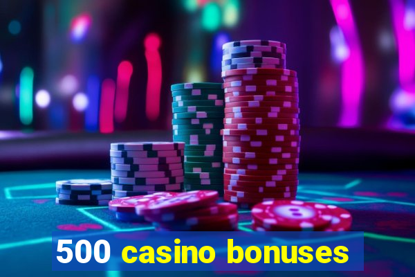 500 casino bonuses