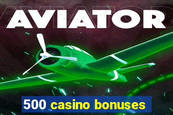 500 casino bonuses