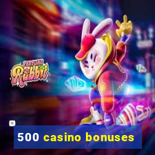 500 casino bonuses