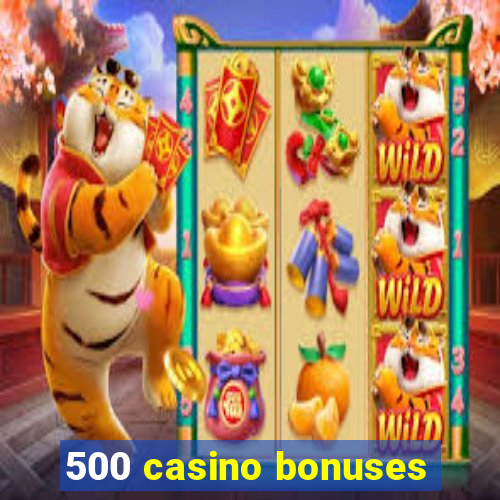 500 casino bonuses