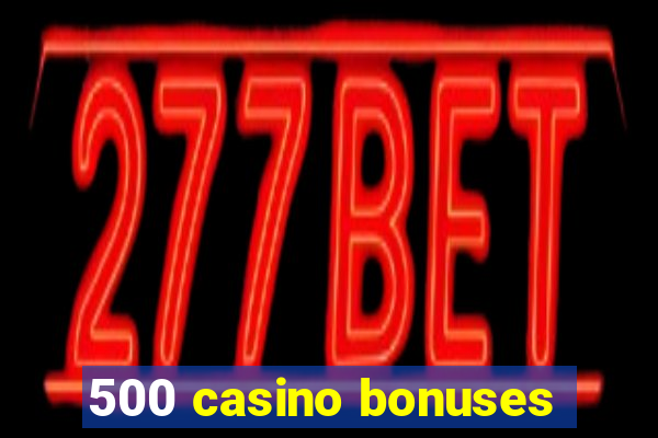 500 casino bonuses