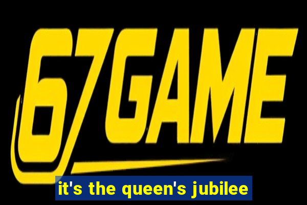 it's the queen's jubilee