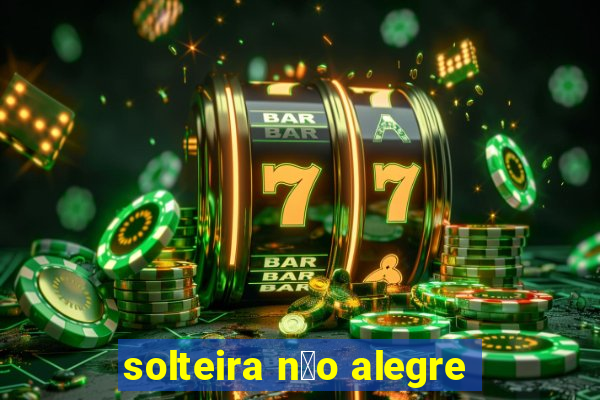 solteira n茫o alegre