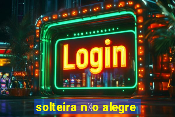 solteira n茫o alegre