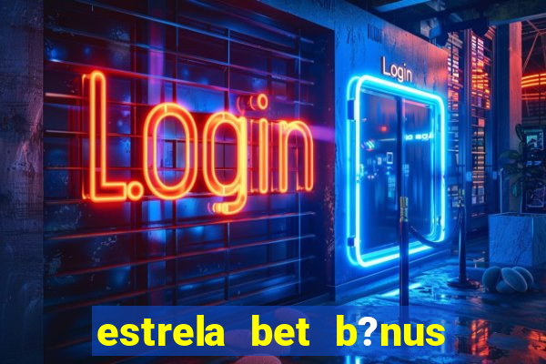 estrela bet b?nus sem depósito