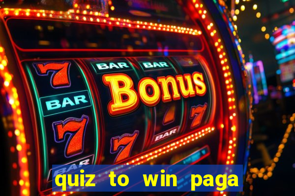 quiz to win paga mesmo quiz paga mesmo