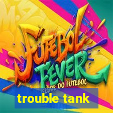 trouble tank