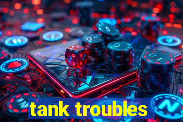 tank troubles