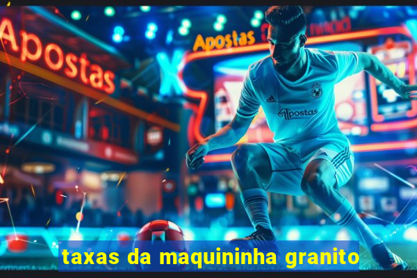 taxas da maquininha granito