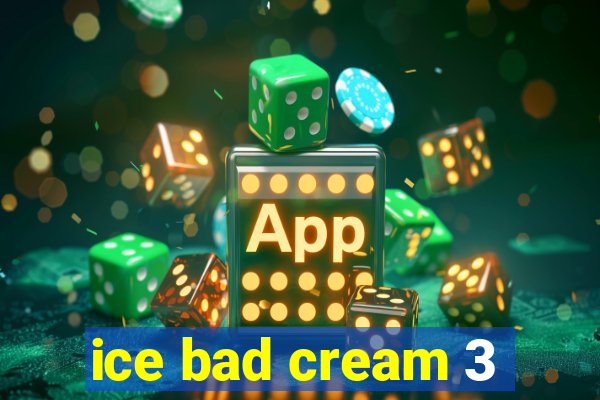 ice bad cream 3