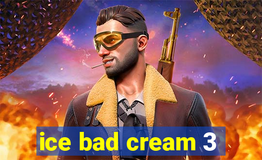 ice bad cream 3