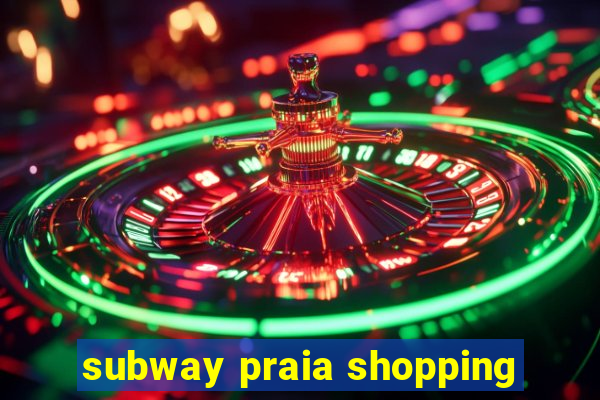 subway praia shopping