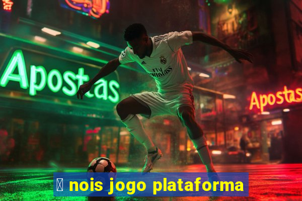 茅 nois jogo plataforma