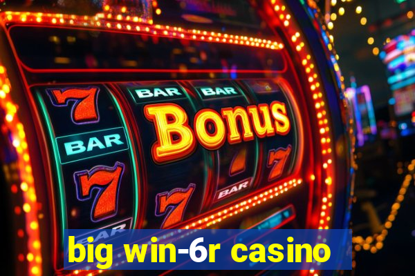 big win-6r casino