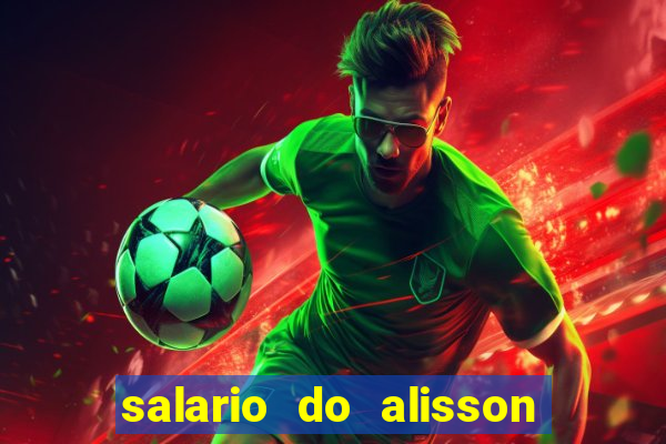 salario do alisson no liverpool