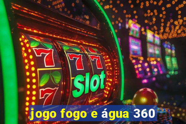 jogo fogo e água 360