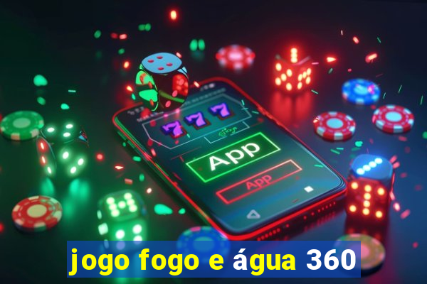 jogo fogo e água 360