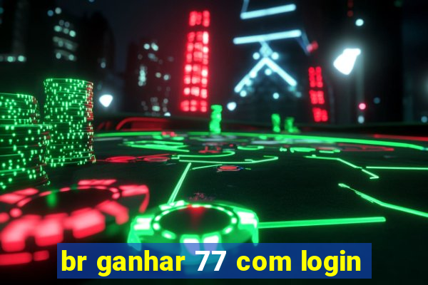 br ganhar 77 com login