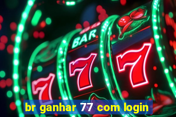 br ganhar 77 com login