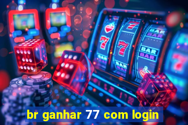 br ganhar 77 com login