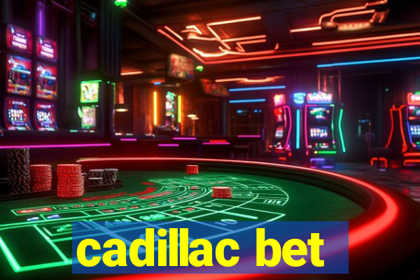 cadillac bet