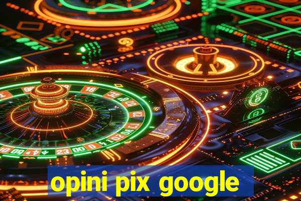 opini pix google