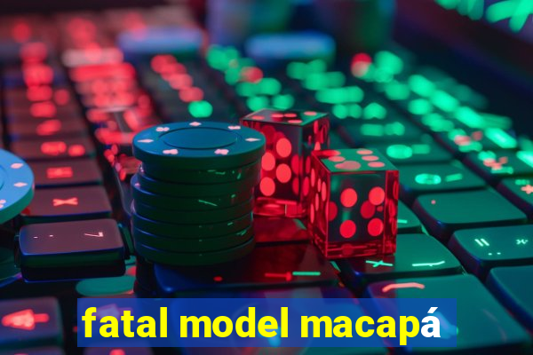 fatal model macapá