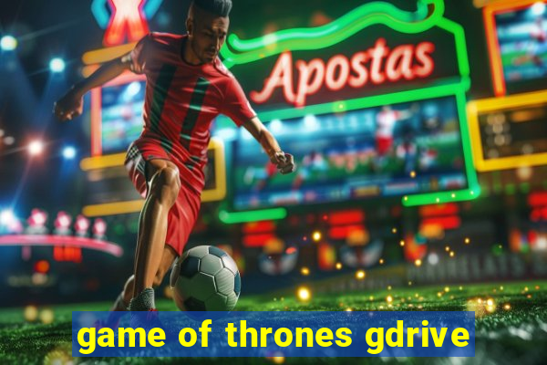 game of thrones gdrive