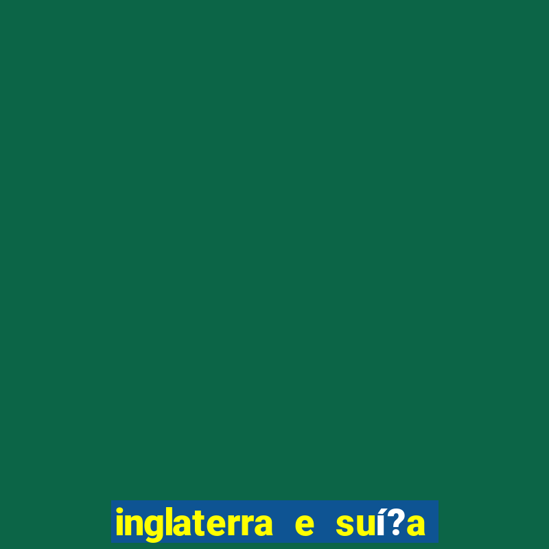 inglaterra e suí?a ao vivo